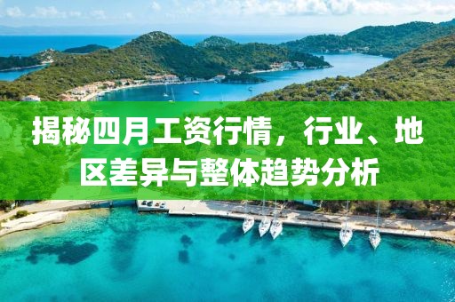 揭秘四月工資行情，行業、地區差異與整體趨勢分析