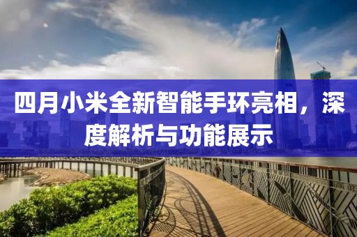 四月小米全新智能手環亮相，深度解析與功能展示
