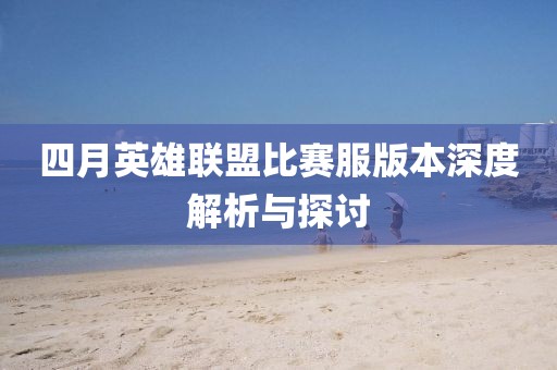 四月英雄聯(lián)盟比賽服版本深度解析與探討