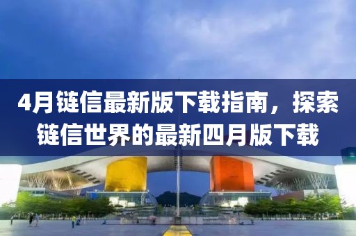 4月鏈信最新版下載指南，探索鏈信世界的最新四月版下載