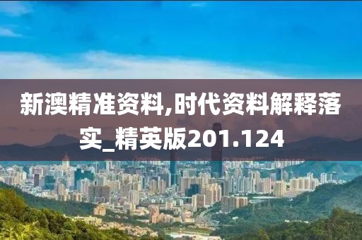 新澳精準資料,時代資料解釋落實_精英版201.124