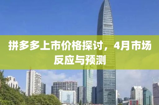 拼多多上市價格探討,4月市場反應與預測