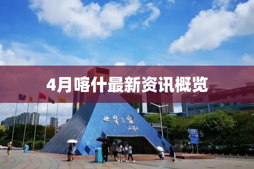 4月喀什最新資訊概覽
