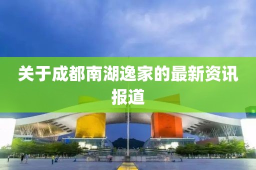 關于成都南湖逸家的最新資訊報道