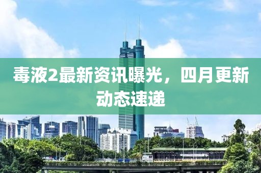 毒液2最新資訊曝光，四月更新動態速遞