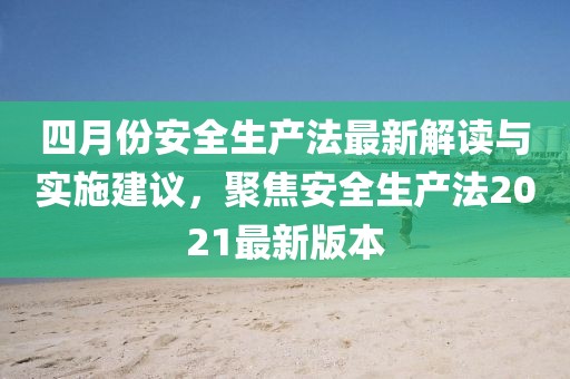 四月份安全生產法最新解讀與實施建議，聚焦安全生產法2021最新版本
