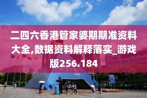 二四六香港管家婆期期準資料大全,數據資料解釋落實_游戲版256.184