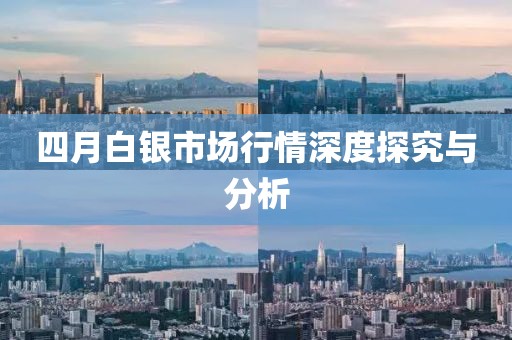 四月白銀市場行情深度探究與分析