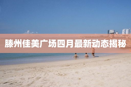 滕州佳美廣場四月最新動態揭秘
