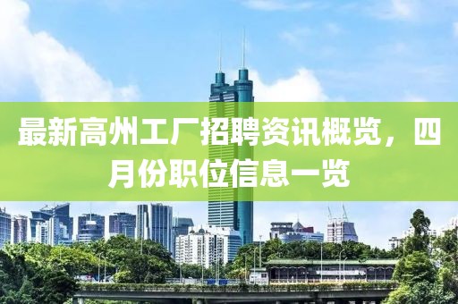 最新高州工廠招聘資訊概覽,四月份職位信息一覽