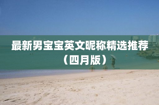 最新男寶寶英文昵稱精選推薦(四月版)