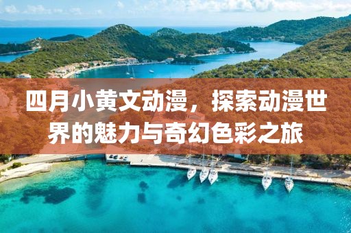 四月小黃文動漫，探索動漫世界的魅力與奇幻色彩之旅