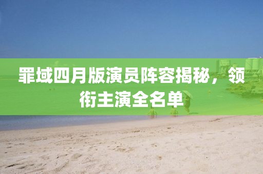 罪域四月版演員陣容揭秘，領銜主演全名單