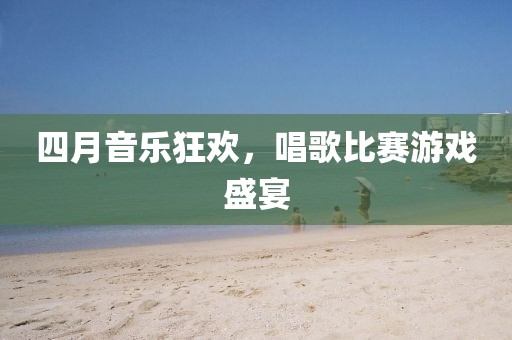 四月音樂狂歡，唱歌比賽游戲盛宴