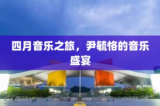 四月音樂(lè)之旅，尹毓恪的音樂(lè)盛宴