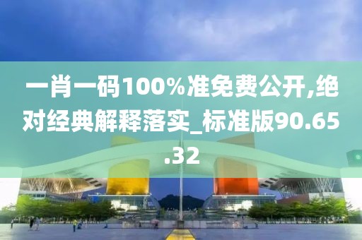 一肖一碼100%準(zhǔn)免費(fèi)公開,絕對(duì)經(jīng)典解釋落實(shí)_標(biāo)準(zhǔn)版90.65.32