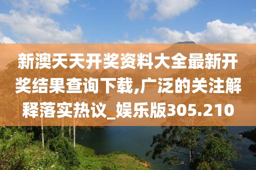 新澳天天開獎(jiǎng)資料大全最新開獎(jiǎng)結(jié)果查詢下載,廣泛的關(guān)注解釋落實(shí)熱議_娛樂版305.210