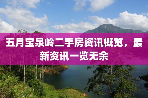 五月寶泉嶺二手房資訊概覽，最新資訊一覽無(wú)余
