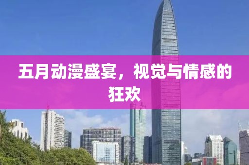 五月動(dòng)漫盛宴，視覺(jué)與情感的狂歡