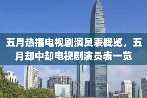 五月熱播電視劇演員表概覽，五月卻中卻電視劇演員表一覽