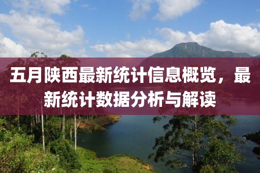 五月陜西最新統(tǒng)計(jì)信息概覽，最新統(tǒng)計(jì)數(shù)據(jù)分析與解讀