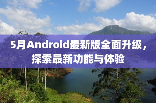 5月Android最新版全面升級(jí)，探索最新功能與體驗(yàn)