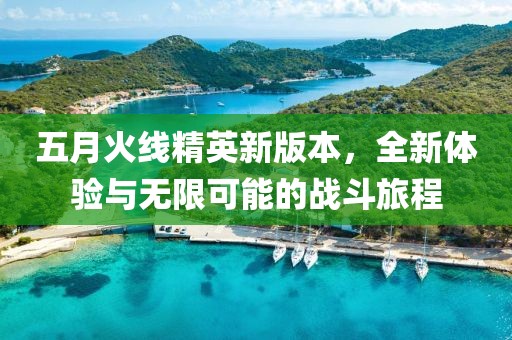 五月火線精英新版本,全新體驗與無限可能的戰斗旅程