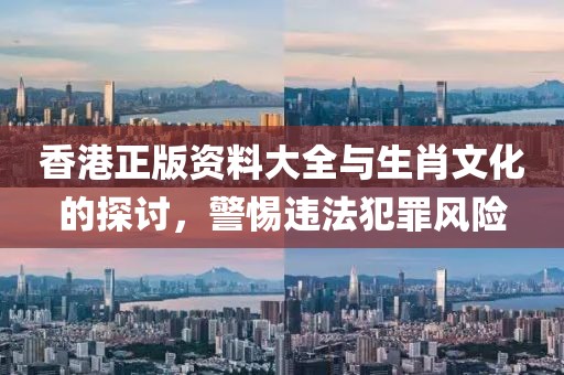 香港正版資料大全與生肖文化的探討，警惕違法犯罪風險
