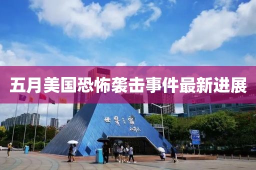 五月美國恐怖襲擊事件最新進展