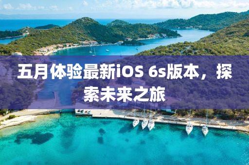 五月體驗最新iOS 6s版本，探索未來之旅