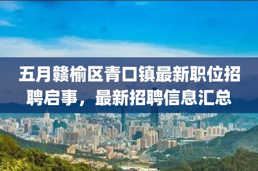五月贛榆區(qū)青口鎮(zhèn)最新職位招聘啟事，最新招聘信息匯總