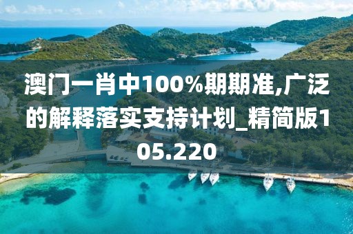 澳門(mén)一肖中100%期期準(zhǔn),廣泛的解釋落實(shí)支持計(jì)劃_精簡(jiǎn)版105.220