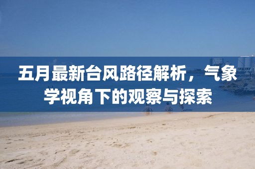 五月最新臺風(fēng)路徑解析，氣象學(xué)視角下的觀察與探索