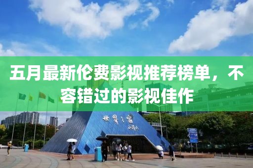 五月最新倫費影視推薦榜單,不容錯過的影視佳作