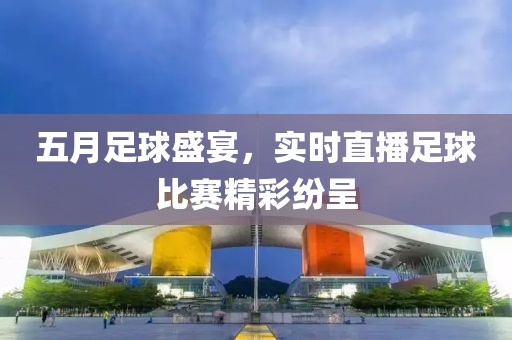 五月足球盛宴，實時直播足球比賽精彩紛呈
