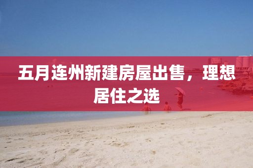 五月連州新建房屋出售,理想居住之選