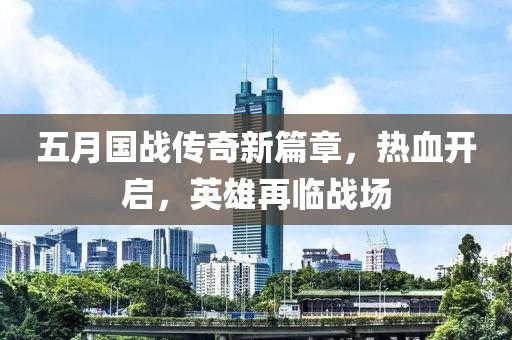 五月國戰傳奇新篇章，熱血開啟，英雄再臨戰場