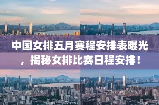 中國女排五月賽程安排表曝光，揭秘女排比賽日程安排！