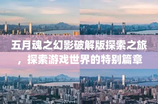 五月魂之幻影破解版探索之旅，探索游戲世界的特別篇章