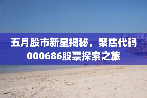 五月股市新星揭秘，聚焦代碼000686股票探索之旅