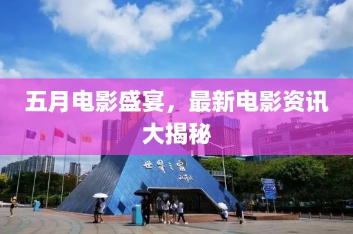 五月電影盛宴,最新電影資訊大揭秘