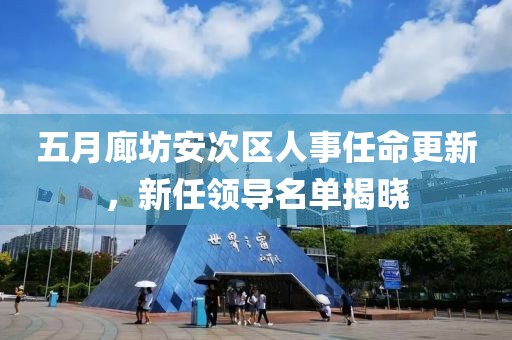 五月廊坊安次區人事任命更新，新任領導名單揭曉