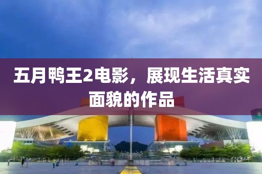 五月鴨王2電影，展現生活真實面貌的作品