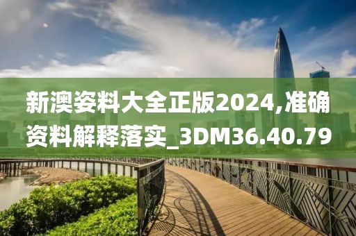 新澳姿料大全正版2024,準確資料解釋落實_3DM36.40.79