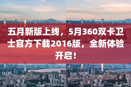 五月新版上線,5月360雙卡衛(wèi)士官方下載2016版,全新體驗開啟!