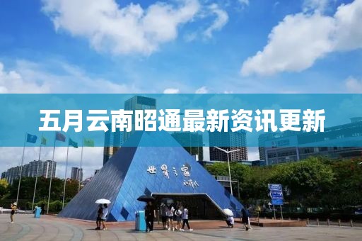 五月云南昭通最新資訊更新