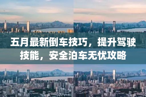 五月最新倒車技巧，提升駕駛技能，安全泊車無憂攻略