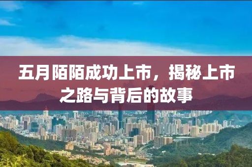 五月陌陌成功上市，揭秘上市之路與背后的故事