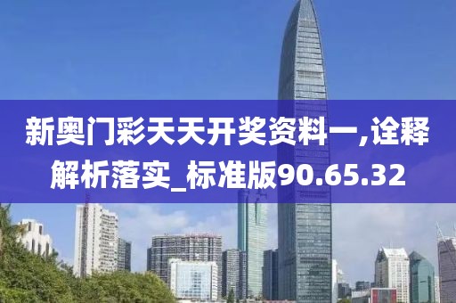 新奧門彩天天開獎資料一,詮釋解析落實_標準版90.65.32