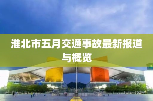 淮北市五月交通事故最新報道與概覽